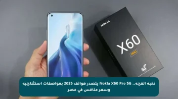 نخبة الفئة.. Nokia X60 Pro 5G يتصدر هواتف 2025 بمواصفات استثنائية وسعر منافس في مصر